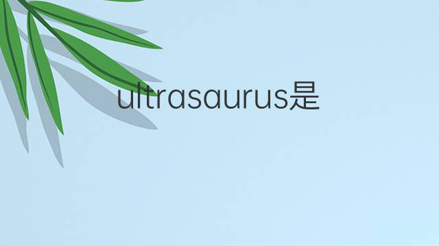 ultrasaurus是什么意思 ultrasaurus的中文翻译、读音、例句