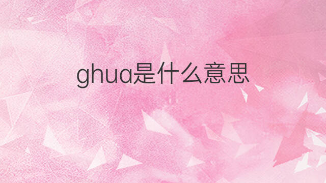 ghua是什么意思 ghua的中文翻译、读音、例句
