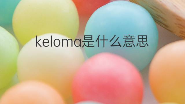 keloma是什么意思 keloma的中文翻译、读音、例句