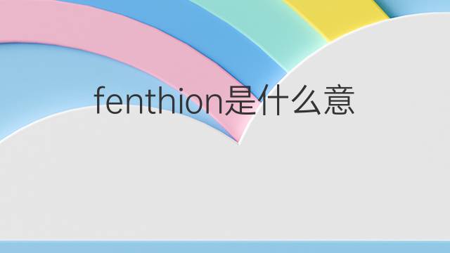 fenthion是什么意思 fenthion的中文翻译、读音、例句