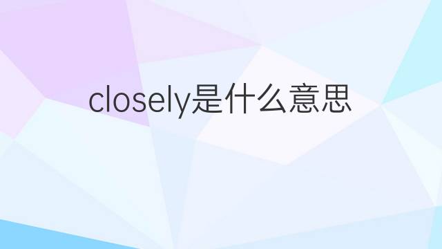 closely是什么意思 closely的中文翻译、读音、例句