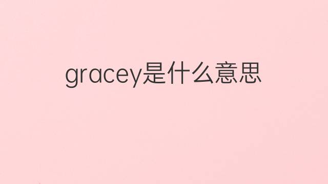 gracey是什么意思 英文名gracey的翻译、发音、来源