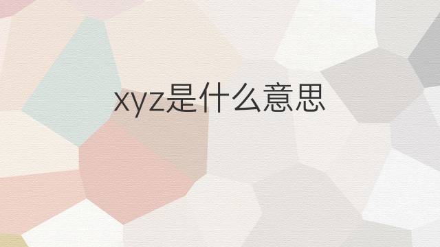 xyz是什么意思 xyz的中文翻译、读音、例句
