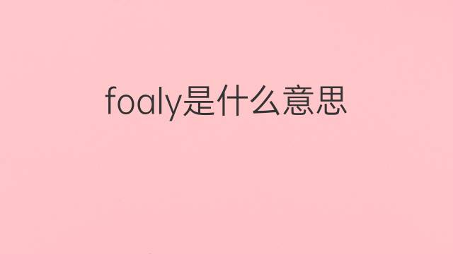 foaly是什么意思 foaly的翻译、读音、例句、中文解释
