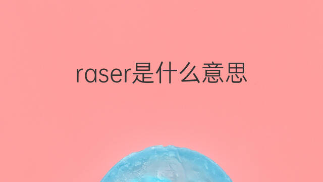 raser是什么意思 raser的中文翻译、读音、例句