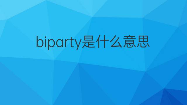 biparty是什么意思 biparty的中文翻译、读音、例句