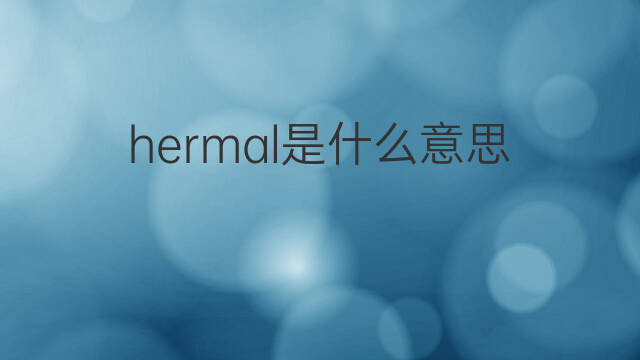 hermal是什么意思 hermal的中文翻译、读音、例句