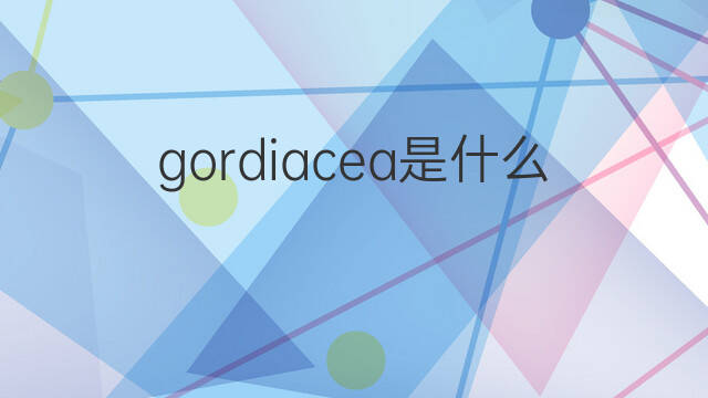 gordiacea是什么意思 gordiacea的中文翻译、读音、例句