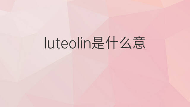 luteolin是什么意思 luteolin的中文翻译、读音、例句