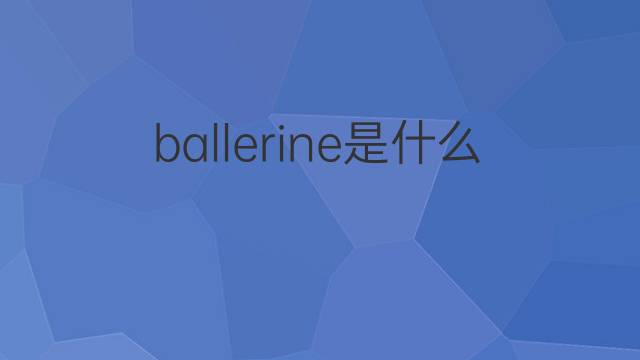 ballerine是什么意思 ballerine的翻译、读音、例句、中文解释
