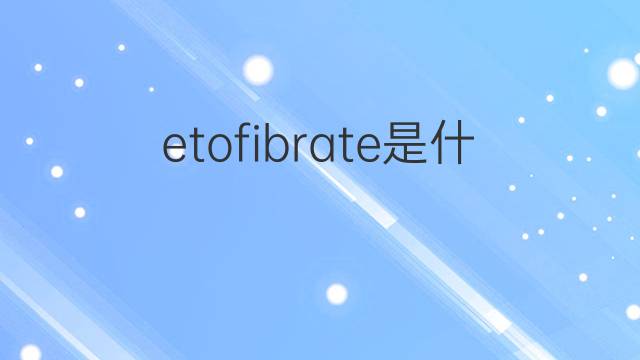 etofibrate是什么意思 etofibrate的中文翻译、读音、例句