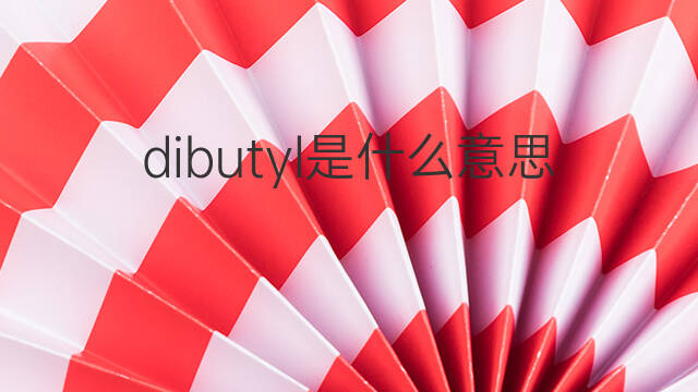 dibutyl是什么意思 dibutyl的中文翻译、读音、例句