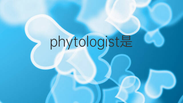 phytologist是什么意思 phytologist的翻译、读音、例句、中文解释