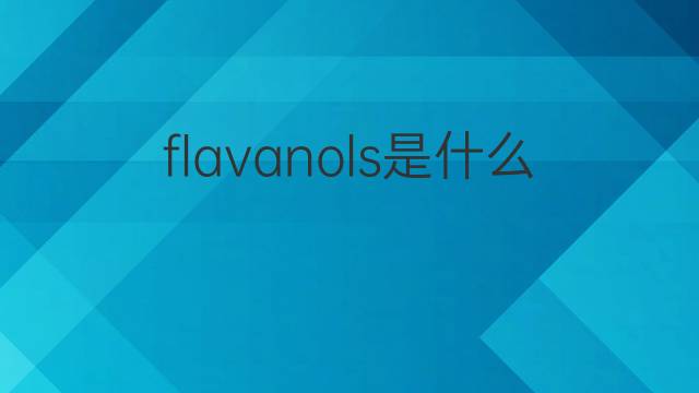 flavanols是什么意思 flavanols的中文翻译、读音、例句