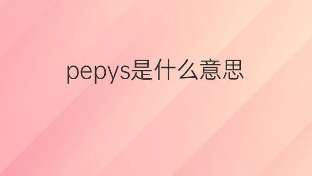 pepys是什么意思 英文名pepys的翻译、发音、来源