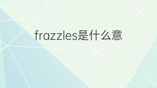 frazzles是什么意思 frazzles的翻译、读音、例句、中文解释