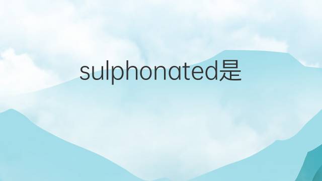 sulphonated是什么意思 sulphonated的中文翻译、读音、例句