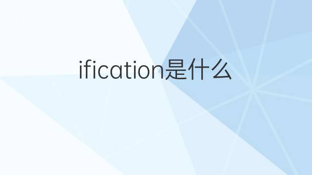 ification是什么意思 ification的中文翻译、读音、例句