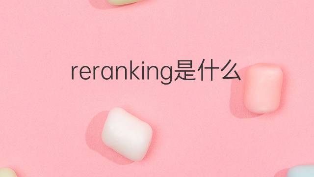 reranking是什么意思 reranking的中文翻译、读音、例句