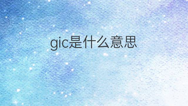 gic是什么意思 gic的中文翻译、读音、例句