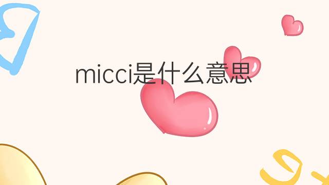micci是什么意思 micci的中文翻译、读音、例句