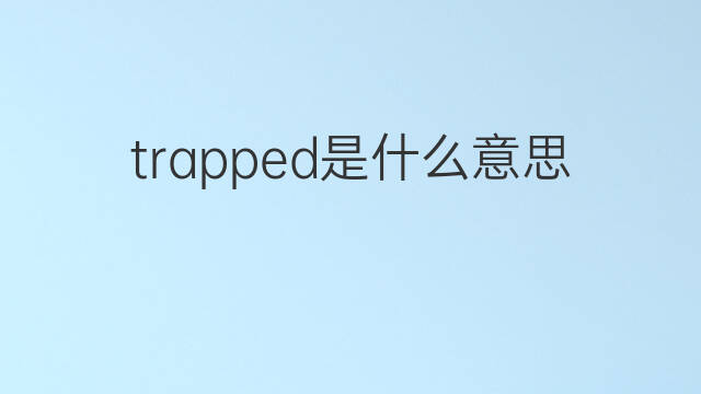 trapped是什么意思 trapped的中文翻译、读音、例句