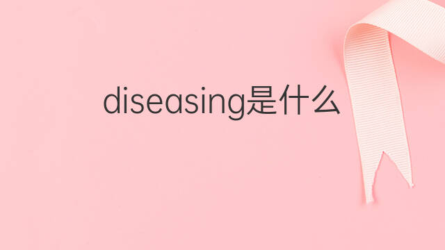 diseasing是什么意思 diseasing的中文翻译、读音、例句