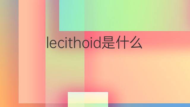lecithoid是什么意思 lecithoid的中文翻译、读音、例句