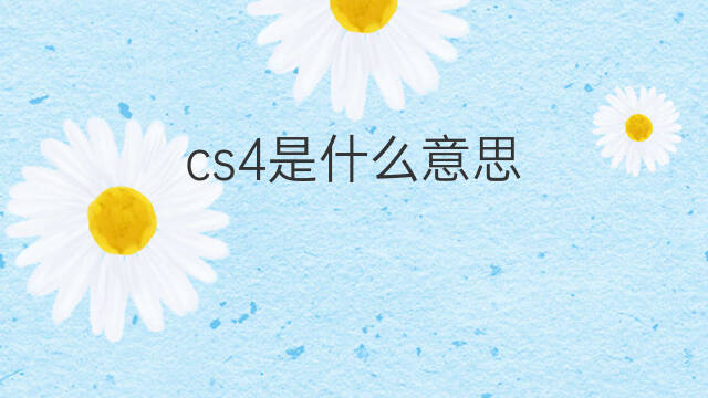cs4是什么意思 cs4的中文翻译、读音、例句