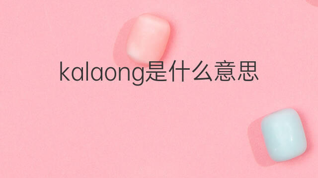 kalaong是什么意思 kalaong的中文翻译、读音、例句