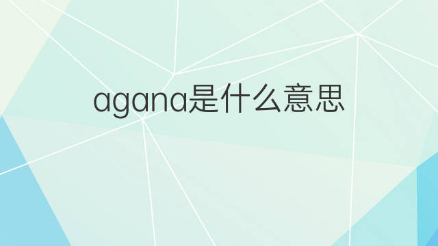 agana是什么意思 agana的中文翻译、读音、例句