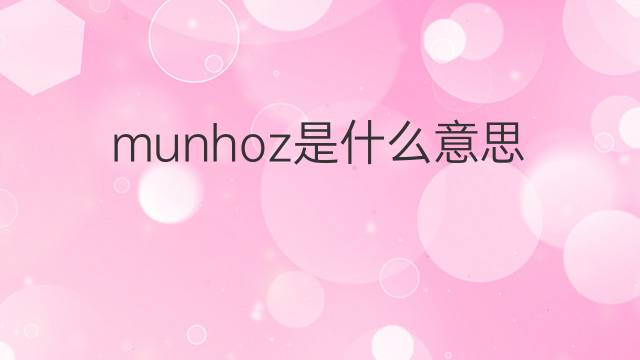 munhoz是什么意思 英文名munhoz的翻译、发音、来源