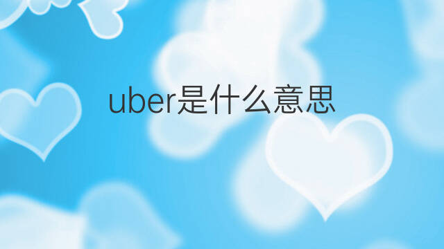 uber是什么意思 uber的中文翻译、读音、例句