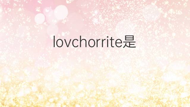 lovchorrite是什么意思 lovchorrite的中文翻译、读音、例句