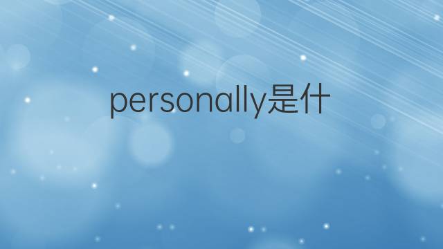personally是什么意思 personally的中文翻译、读音、例句