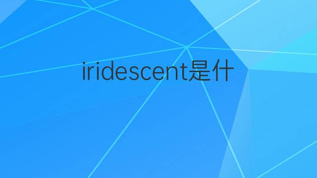 iridescent是什么意思 iridescent的中文翻译、读音、例句