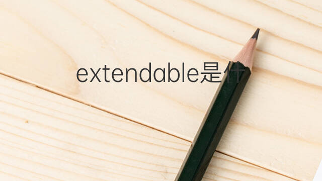extendable是什么意思 extendable的中文翻译、读音、例句