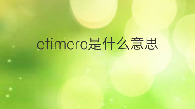 efimero是什么意思 efimero的中文翻译、读音、例句