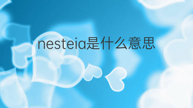 nesteia是什么意思 nesteia的中文翻译、读音、例句