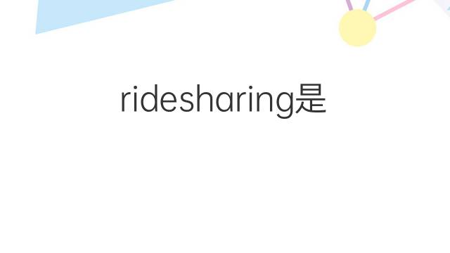ridesharing是什么意思 ridesharing的中文翻译、读音、例句