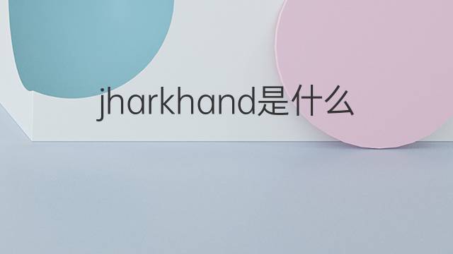 jharkhand是什么意思 jharkhand的中文翻译、读音、例句