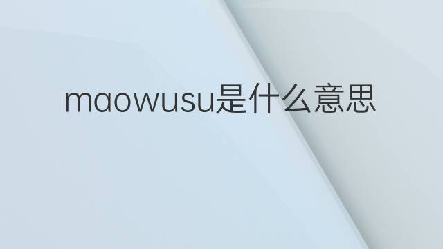 maowusu是什么意思 maowusu的中文翻译、读音、例句