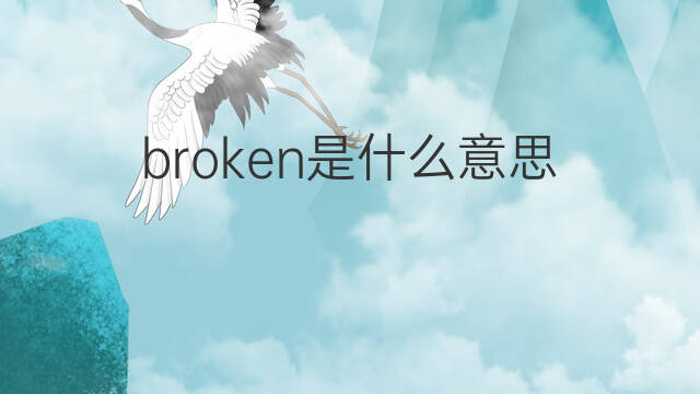broken是什么意思 broken的翻译、读音、例句、中文解释