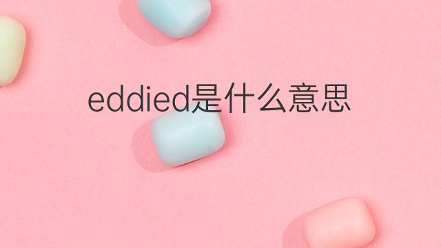 eddied是什么意思 eddied的中文翻译、读音、例句