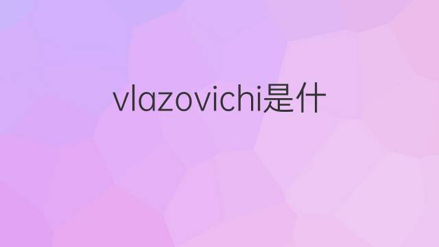 vlazovichi是什么意思 vlazovichi的中文翻译、读音、例句