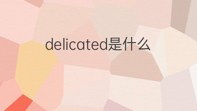 delicated是什么意思 delicated的中文翻译、读音、例句