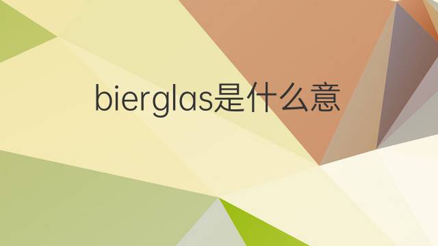 bierglas是什么意思 bierglas的中文翻译、读音、例句