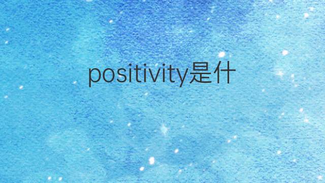 positivity是什么意思 positivity的中文翻译、读音、例句