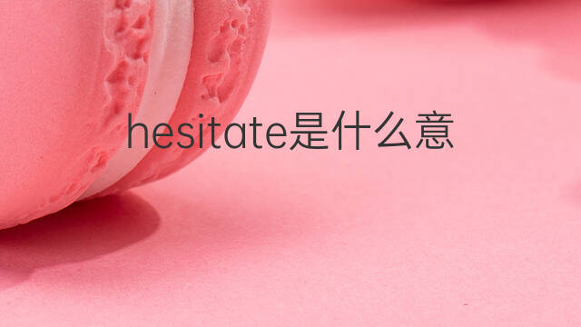 hesitate是什么意思 hesitate的中文翻译、读音、例句