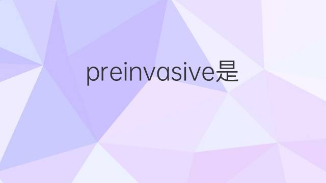 preinvasive是什么意思 preinvasive的中文翻译、读音、例句